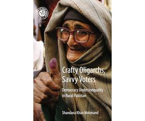 Crafty Oligarchs, Savvy Voters: Democracy under Inequality in Rural Pakistan: 8 (South Asia in the Social Sciences, Series Number 8)