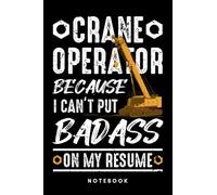 Crane Operator Because I Can't Put Badass On My Resume: Notebook, Journal, Diary, Sketch Book