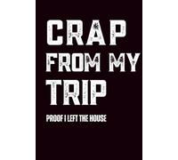 Crap From My Trip: Proof I Left The House: For Adventurers Who’d Rather Write It Down Than Forget It Later
