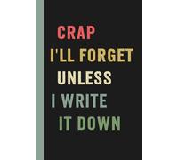 Crap I’ll Forget Unless I Write It Down: Funny Notebook for Seniors and Forgetful Adults