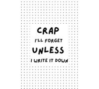 Crap I'll Forget Unless I Write It Down: A Funny and Practical Notebook for Notes, Lists, and Daily Thoughts