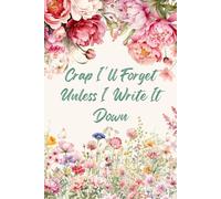 Crap I'll Forget Unless I Write It Down: A Unique and Funny Gift for Women Who Want a Cute Floral Journal for Notes, Lists, and Daily Brain Dumping