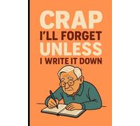 Crap I'll Forget Unless I Write It Down: Funny Notebook Gift for Seniors, old age gag gifts for men, old people, old lady, old teacher | Blank Lined ... Notepad - 100 Pages, "6 x 9" - Matte Finish