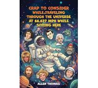 Crap to Consider While Traveling Through the Universe at 66,627 MPH While Sitting Here