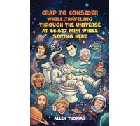 Crap to Consider While Traveling Through the Universe at 66,627 MPH While Sitting Here