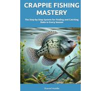 CRAPPIE FISHING MASTERY - TECHNIQUES, TIPS, AND SECRETS FOR ANGLERS OF ALL LEVELS: Unlocking the Thrill of Crappie Fishing: From Beginner to Pro