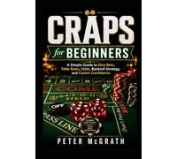 Craps for Beginners: A Simple Guide to Dice Bets, Table Rules, Odds, Bankroll Strategy, and Casino Confidence (Casino Games Mastery)
