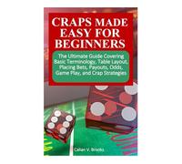 CRAPS MADE EASY FOR BEGINNERS: The Ultimate Guide Covering Basic Terminology, Table Layout, Placing Bets, Payouts, Odds, Game Play, and Crap Strategies