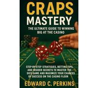 Craps Mastery: The Ultimate Guide to Winning Big at the Casino: Step-by-Step Strategies, Betting Tips, and Insider Secrets to Master the Dice Game and ... Your Chances of Success on the Casino Floor