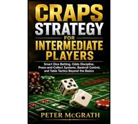 Craps Strategy for Intermediate Players: Smart Dice Betting, Odds Discipline, Press-and-Collect Systems, Bankroll Control, and Table Tactics Beyond the Basics (Casino Games Mastery)