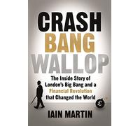 Crash Bang Wallop: The Inside Story of London's Big Bang and a Financial Revolution that Changed the World