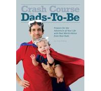 Crash Course for Dads-To-Be: Prepare for the Adventure of Your Life with Real World Advice from Real Dads
