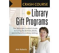 Crash Course in Library Gift Programs: The Reluctant Curator's Guide to Caring for Archives, Books, and Artifacts in a Library Setting