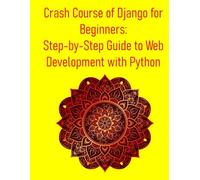 Crash Course of Django for Beginners: Step-by-Step Guide to Web Development with Python: A Project-Based Approach to Master Python and Django: Learn Full-Stack Web Development from Scratch