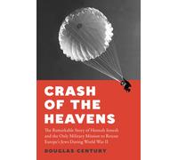 Crash of the Heavens : The Remarkable Story of Hannah Senesh and the Only Military Mission to Rescue Europe’s Jews During World War II