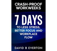 Crash-Proof Workweeks: 7 Days to Less Stress, Better Focus, and Workplace Flow