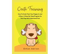 CRATE TRAINING: HOW TO CRATE TRAIN YOUR PUPPY IN JUST 3 DAYS A STEP-BY-STEP program so your pup will understand you!
