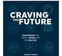 CRAVING THE FUTURE: Transforming Our Deepest Desires Into New Realities