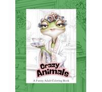 Crazy Animals - A Funny Adult Coloring Book: Funny and humorous animals to color, laugh, and relax - creative stress relief and good vibes with funny coloring cats, dogs, and more!