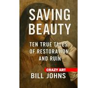 Crazy Art-Saving Beauty: Ten True Tales of Restoration and Ruin