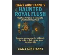 Crazy Aunt Fanny’s Haunted Royal Flush:: True Ghost Stories of Monarchs Who Won’t Stay Dead (Crazy Aunt Fanny Presents…)