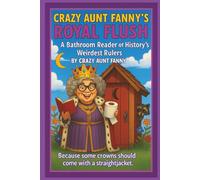 Crazy Aunt Fanny’s Royal Flush:: A Bathroom Reader of History’s Weirdest Rulers (Crazy Aunt Fanny Presents…)