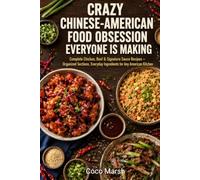 Crazy Chinese-American Food Obsession Everyone Is Making: Complete Chicken, Beef & Signature Sauce Recipes - Organized Sections, Everyday Ingredients for Any American Kitchen