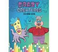 Crazy Creatures Coloring Book: Simple Designs, Not Overwhelming, Cute Silly Monsters to Colour In And Think Of A Whacky Name Too!