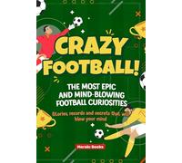 Crazy Football! The Most Epic and Mind-Blowing Football Curiosities: Stories, records and secrets that will blow your mind (Mind-Blowing Facts for Kids)