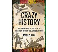 Crazy History: 100 Mind-Blowing Historical Facts That Prove Humanity Has Always Been Nuts!
