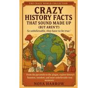 Crazy History Facts That Sound Made Up: So unbelievable, they have to be true! (The Crazy World Collection)