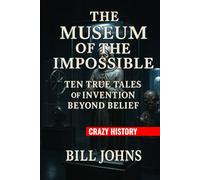 Crazy History - The Museum of the Impossible: Ten True Tales of Invention Beyond Belief