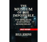 Crazy History - The Museum of the Impossible: Ten True Tales of Invention Beyond Belief