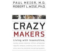 Crazy Makers: Getting Along with the Difficult People in Your Life