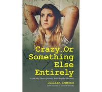 Crazy...Or Something Else Entirely: A (Mostly) Secret Journey With Bipolar Disorder