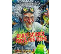 Crazy Science Facts For Teens: 47 True Science Stories That Sound Fake (But Are 100% True) (Crazy Facts)