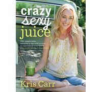 Crazy Sexy Juice: 100+ Simple Juice, Smoothie & Nut Milk Recipes to Supercharge Your Health