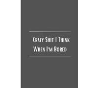 Crazy Shit I Think When I'm Bored: Lined Notebook Journal with Funny Slogan (Adult Humor)