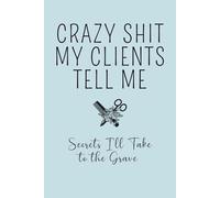 Crazy Shit My Clients Tell Me: Secrets I'll Take to the Grave: A Salon Journal for Wild Stories, Client Confessions & Behind-the-Chair Moments