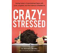 Crazy-Stressed: Saving Today's Overwhelmed Teens with Love, Laughter, and the Science of Resilience