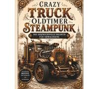 Crazy Truck Oldtimer Steampunk - Das anspruchsvolle Malbuch für Erwachsene: 50 detailreiche Steampunk-Oldtimer-Trucks zum Ausmalen - nostalgische ... und Retro-Faszination (Steampunk Malbücher)