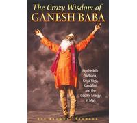 Crazy Wisdom of Ganesh Baba: Psychedelic Sadhana, Kriya Yoga, Kundalini, and the Cosmic Energy in Man