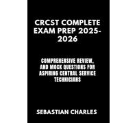 CRCST COMPLETE EXAM PREP 2025-2026: Comprehensive Review, and Mock Questions for Aspiring Central Service Technicians