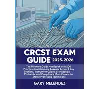 CRCST EXAM GUIDE: The Ultimate Guide Handbook with 500 Practice Questions and Answers Across 7 Key Sections, Instrument Guides, Sterilization ... Must-Knows for Sterile Processing Technicians