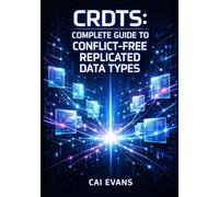 CRDTS: COMPLETE GUIDE TO CONFLICT-FREE REPLICATED DATA TYPES: Build Distributed Systems with Yjs, Automerge, State-Based and Operation Based CRDTs for Offline-First Apps