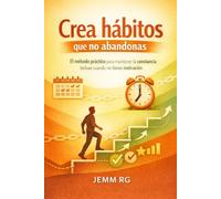Crea hábitos que no abandonas: El método práctico para mantener la constancia incluso cuando no tienes motivación