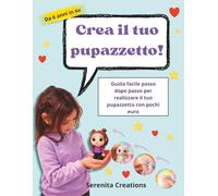 CREA IL TUO PUPAZZETTO!: GUIDA PASSO DOPO PASSO PER CREARE IL TUO PUPAZZETTO DA 0