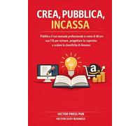 CREA, PUBBLICA, INCASSA: Pubblica il tuo manuale professionale in meno di 48 ore: usa l’IA per scrivere, progettare la copertina e scalare le classifiche di Amazon