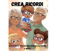 CREA RICORDI: 50 ATTIVITA' PER CREARE RICORDI FRA NONNI E NIPOTI