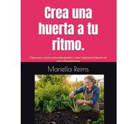Crea una huerta a tu ritmo.: Guía paso a paso para principiantes: cómo empezar tu huerta en casa esta primavera.